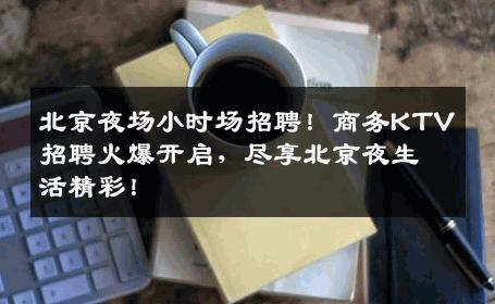 北京夜场小时场招聘！商务KTV招聘火爆开启，尽享北京夜生活精彩！