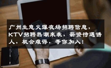 广州生意火爆夜场招聘信息，KTV招聘热潮来袭，薪资待遇诱人，机会难得，等你加入！