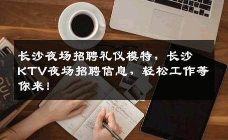 长沙夜场招聘礼仪模特，长沙KTV夜场招聘信息，轻松工作等你来！