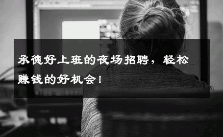 承德好上班的夜场招聘，轻松赚钱的好机会！