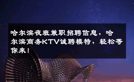 哈尔滨夜班兼职招聘信息，哈尔滨商务KTV诚聘模特，轻松等你来！