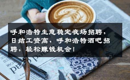 呼和浩特生意稳定夜场招聘，日结工资高，呼和浩特酒吧招聘，轻松赚钱机会！