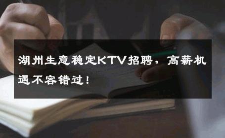 湖州生意稳定KTV招聘，高薪机遇不容错过！