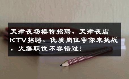 天津夜场模特招聘，天津夜店KTV招聘，优质岗位等你来挑战，火爆职位不容错过！