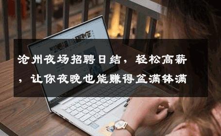 沧州夜场招聘日结，轻松高薪，让你夜晚也能赚得盆满钵满