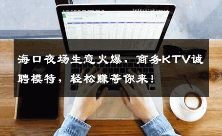 海口夜场生意火爆，商务KTV诚聘模特，轻松赚等你来！