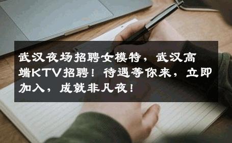 武汉夜场招聘女模特，武汉高端KTV招聘！待遇等你来，立即加入，成就非凡夜！