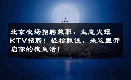北京夜场招聘兼职，生意火爆KTV招聘！轻松赚钱，来这里开启你的夜生活！