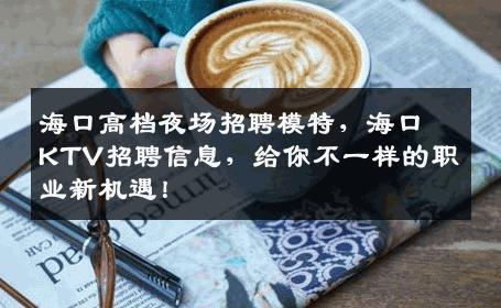 海口高档夜场招聘模特，海口KTV招聘信息，给你不一样的职业新机遇！