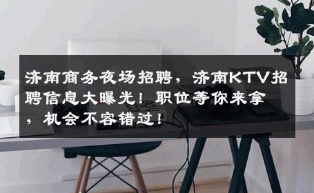 济南商务夜场招聘，济南KTV招聘信息大曝光！职位等你来拿，机会不容错过！