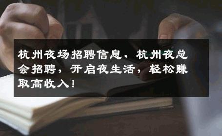 杭州夜场招聘信息，杭州夜总会招聘，开启夜生活，轻松赚取高收入！