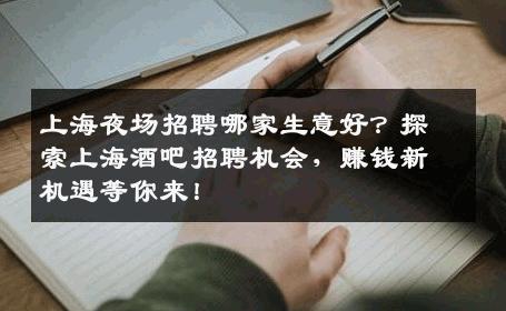 上海夜场招聘哪家生意好？探索上海酒吧招聘机会，赚钱新机遇等你来！