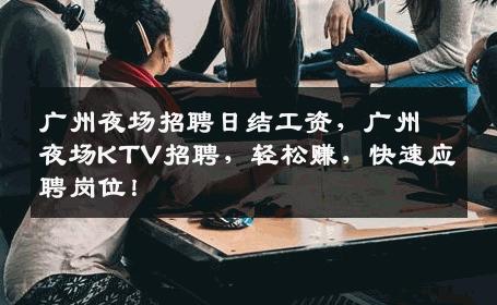 广州夜场招聘日结工资，广州夜场KTV招聘，轻松赚，快速应聘岗位！