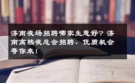 济南夜场招聘哪家生意好？济南高档夜总会招聘，优质机会等你来！