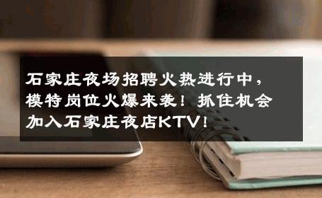 石家庄夜场招聘火热进行中，模特岗位火爆来袭！抓住机会加入石家庄夜店KTV！