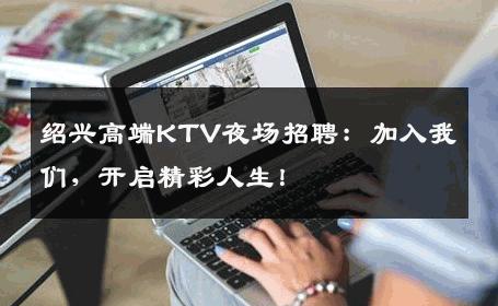 绍兴高端KTV夜场招聘：加入我们，开启精彩人生！