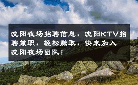 沈阳夜场招聘信息，沈阳KTV招聘兼职，轻松赚取，快来加入沈阳夜场团队！