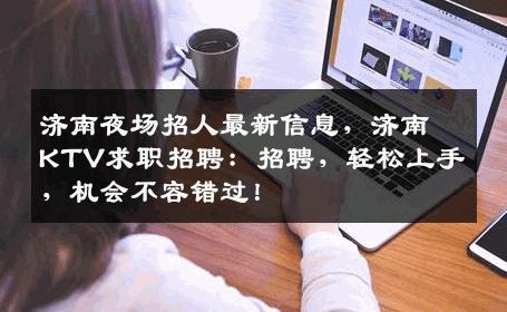 济南夜场招人最新信息，济南KTV求职招聘：招聘，轻松上手，机会不容错过！