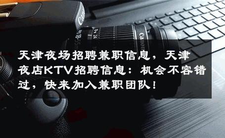 天津夜场招聘兼职信息，天津夜店KTV招聘信息：机会不容错过，快来加入兼职团队！
