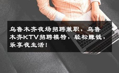 乌鲁木齐夜场招聘兼职，乌鲁木齐KTV招聘模特，轻松赚钱，乐享夜生活！
