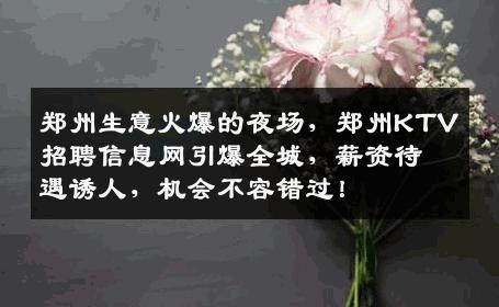 郑州生意火爆的夜场，郑州KTV招聘信息网引爆全城，薪资待遇诱人，机会不容错过！