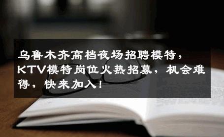 乌鲁木齐高档夜场招聘模特，KTV模特岗位火热招募，机会难得，快来加入！