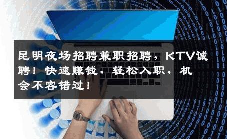 昆明夜场招聘兼职招聘，KTV诚聘！快速赚钱，轻松入职，机会不容错过！