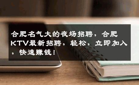 合肥名气大的夜场招聘，合肥KTV最新招聘，轻松，立即加入，快速赚钱！