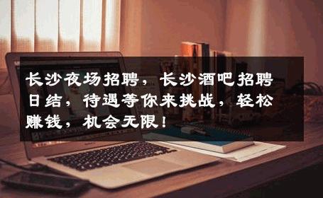 长沙夜场招聘，长沙酒吧招聘日结，待遇等你来挑战，轻松赚钱，机会无限！
