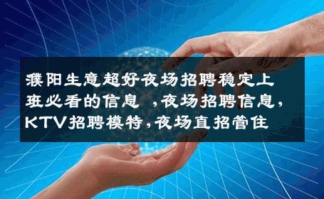 濮阳生意超好夜场招聘稳定上班必看的信息 ,夜场招聘信息,KTV招聘模特,夜场直招管住