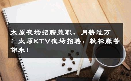 太原夜场招聘兼职，月薪过万！太原KTV夜场招聘，轻松赚等你来！