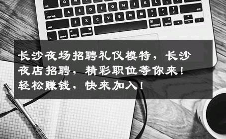 长沙夜场招聘礼仪模特，长沙夜店招聘，精彩职位等你来！轻松赚钱，快来加入！