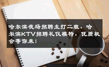 哈尔滨夜场招聘主打二班，哈尔滨KTV招聘礼仪模特，优质机会等你来！