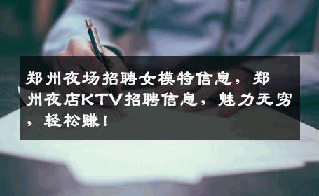 郑州夜场招聘女模特信息，郑州夜店KTV招聘信息，魅力无穷，轻松赚！