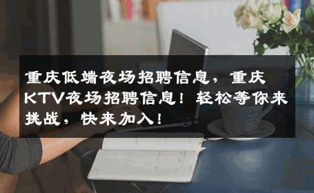 重庆低端夜场招聘信息，重庆KTV夜场招聘信息！轻松等你来挑战，快来加入！