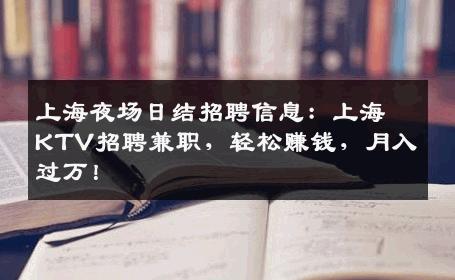 上海夜场日结招聘信息：上海KTV招聘兼职，轻松赚钱，月入过万！
