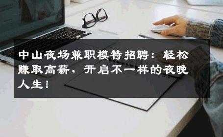 中山夜场兼职模特招聘：轻松赚取高薪，开启不一样的夜晚人生！