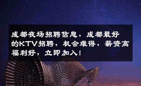 成都夜场招聘信息，成都最好的KTV招聘，机会难得，薪资高福利好，立即加入！