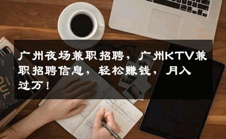 广州夜场兼职招聘，广州KTV兼职招聘信息，轻松赚钱，月入过万！