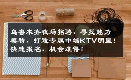 乌鲁木齐夜场招聘，寻找魅力模特，打造专属中端KTV明星！快速报名，机会难得！