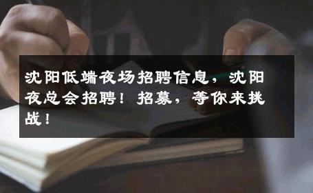 沈阳低端夜场招聘信息，沈阳夜总会招聘！招募，等你来挑战！