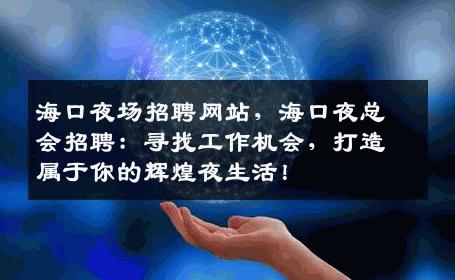 海口夜场招聘网站，海口夜总会招聘：寻找工作机会，打造属于你的辉煌夜生活！