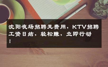 沈阳夜场招聘无费用，KTV招聘工资日结，轻松赚，立即行动！