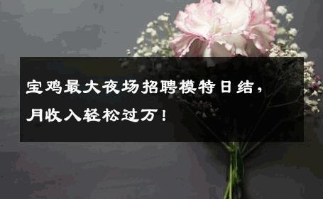 宝鸡最大夜场招聘模特日结，月收入轻松过万！