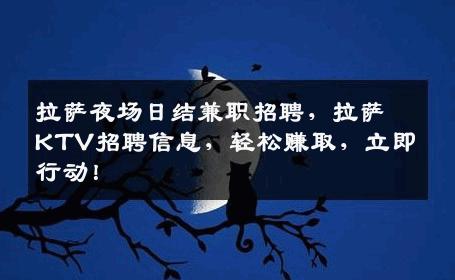 拉萨夜场日结兼职招聘，拉萨KTV招聘信息，轻松赚取，立即行动！