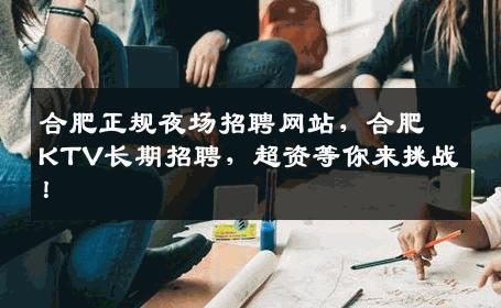 合肥正规夜场招聘网站，合肥KTV长期招聘，超资等你来挑战！