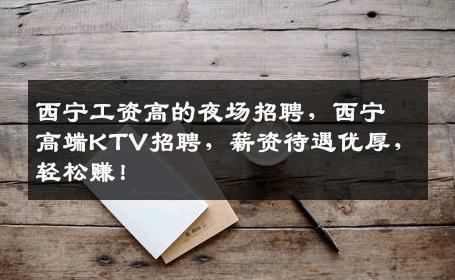 西宁工资高的夜场招聘，西宁高端KTV招聘，薪资待遇优厚，轻松赚！