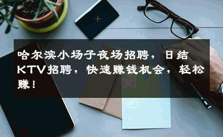哈尔滨小场子夜场招聘，日结KTV招聘，快速赚钱机会，轻松赚！