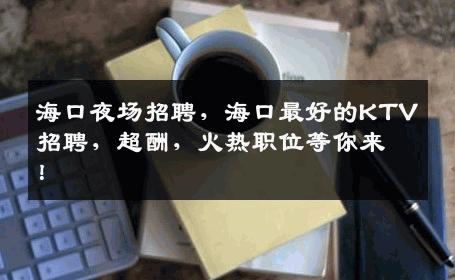 海口夜场招聘，海口最好的KTV招聘，超酬，火热职位等你来！