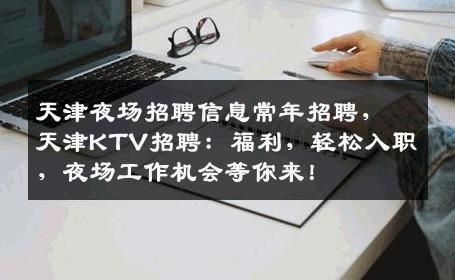 天津夜场招聘信息常年招聘，天津KTV招聘：福利，轻松入职，夜场工作机会等你来！